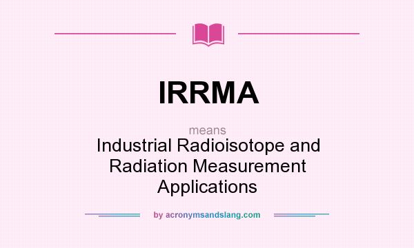 What does IRRMA mean? It stands for Industrial Radioisotope and Radiation Measurement Applications