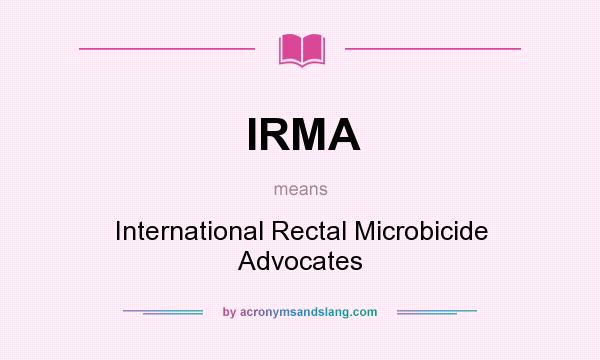 What does IRMA mean? It stands for International Rectal Microbicide Advocates