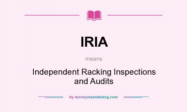 What does IRIA mean? It stands for Independent Racking Inspections and Audits
