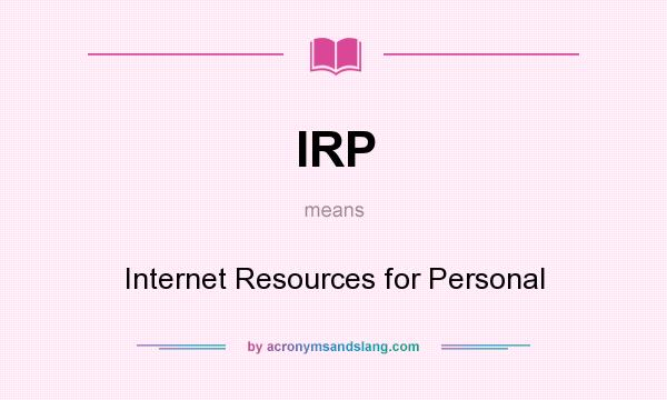 What does IRP mean? It stands for Internet Resources for Personal