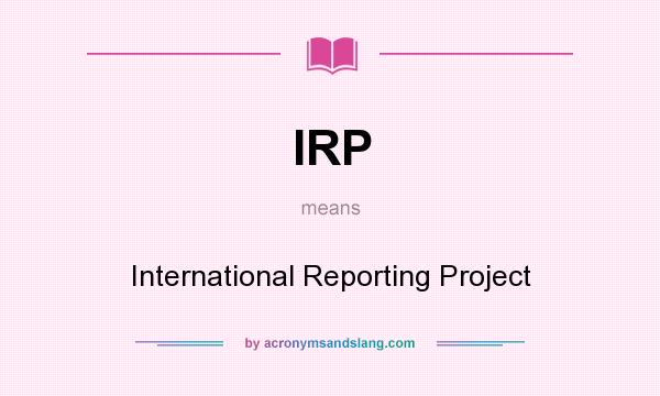 What does IRP mean? It stands for International Reporting Project