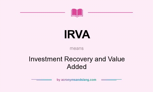 What does IRVA mean? It stands for Investment Recovery and Value Added