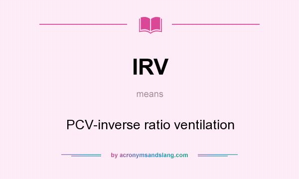 What does IRV mean? It stands for PCV-inverse ratio ventilation