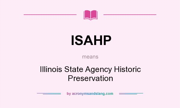 What does ISAHP mean? It stands for Illinois State Agency Historic Preservation