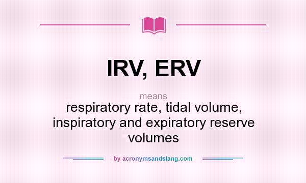 What does IRV, ERV mean? It stands for respiratory rate, tidal volume, inspiratory and expiratory reserve volumes
