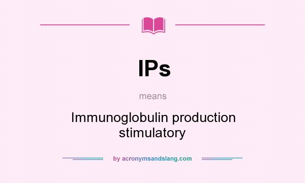 What does IPs mean? It stands for Immunoglobulin production stimulatory