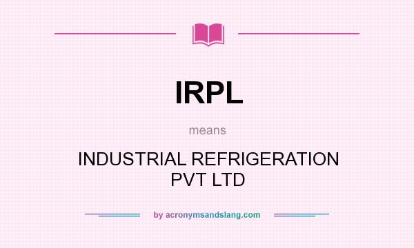 What does IRPL mean? It stands for INDUSTRIAL REFRIGERATION PVT LTD