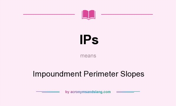 What does IPs mean? It stands for Impoundment Perimeter Slopes