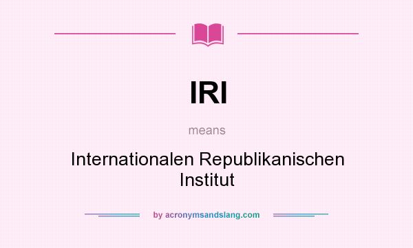 What does IRI mean? It stands for Internationalen Republikanischen Institut