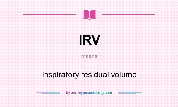 What does IRV mean? It stands for inspiratory residual volume