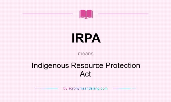 What does IRPA mean? It stands for Indigenous Resource Protection Act