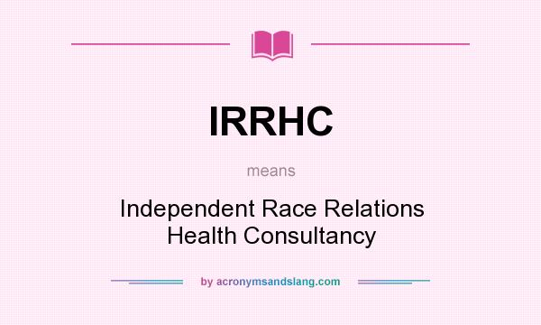 What does IRRHC mean? It stands for Independent Race Relations Health Consultancy