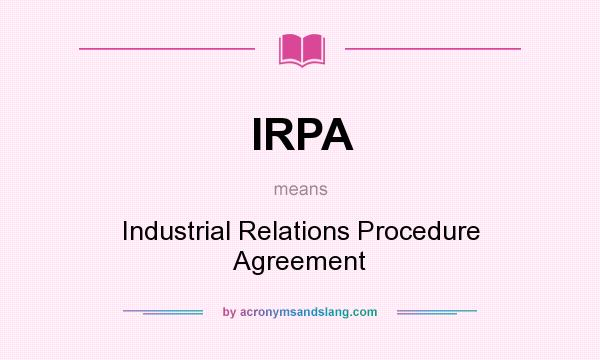 What does IRPA mean? It stands for Industrial Relations Procedure Agreement