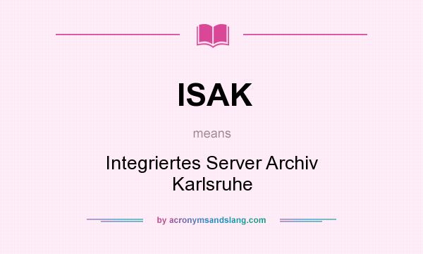 What does ISAK mean? It stands for Integriertes Server Archiv Karlsruhe