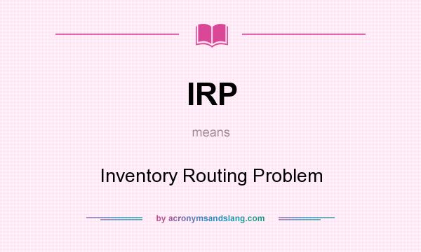 What does IRP mean? It stands for Inventory Routing Problem