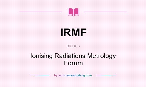 What does IRMF mean? It stands for Ionising Radiations Metrology Forum