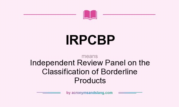 What does IRPCBP mean? It stands for Independent Review Panel on the Classification of Borderline Products
