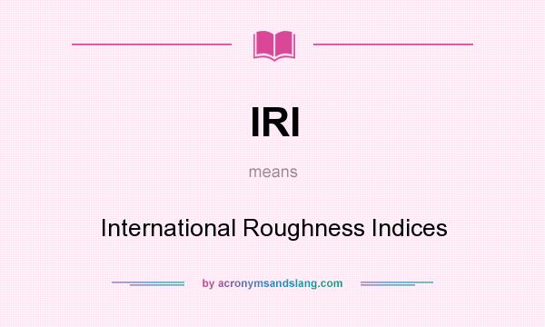 What does IRI mean? It stands for International Roughness Indices