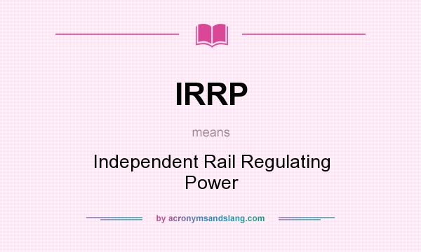 What does IRRP mean? It stands for Independent Rail Regulating Power