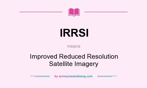 What does IRRSI mean? It stands for Improved Reduced Resolution Satellite Imagery