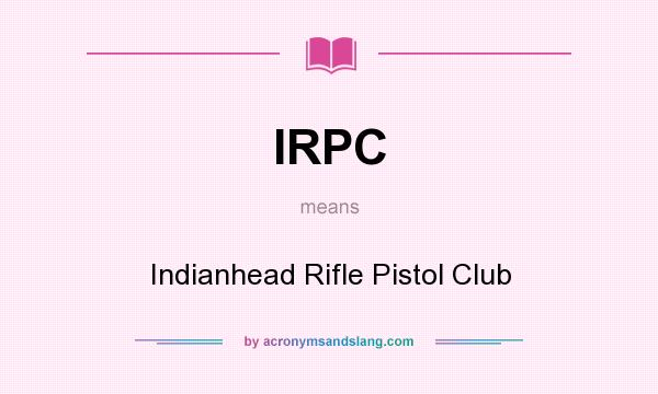 What does IRPC mean? It stands for Indianhead Rifle Pistol Club