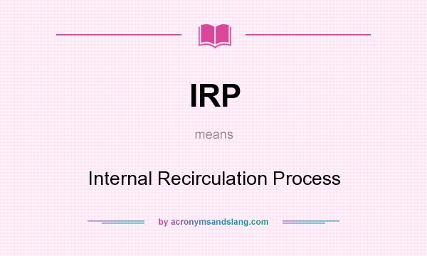 What does IRP mean? It stands for Internal Recirculation Process