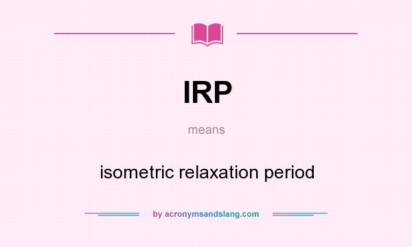 What does IRP mean? It stands for isometric relaxation period