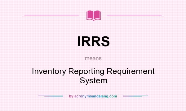 What does IRRS mean? It stands for Inventory Reporting Requirement System