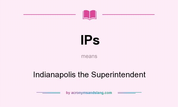 What does IPs mean? It stands for Indianapolis the Superintendent