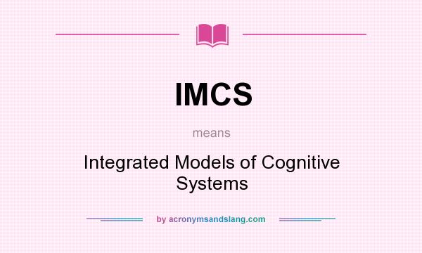 What does IMCS mean? It stands for Integrated Models of Cognitive Systems