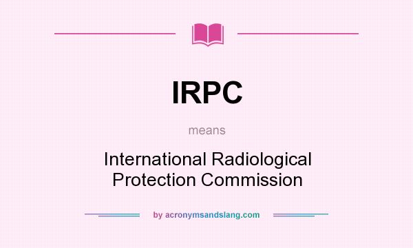 What does IRPC mean? It stands for International Radiological Protection Commission