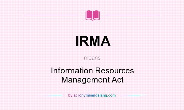 What does IRMA mean? It stands for Information Resources Management Act