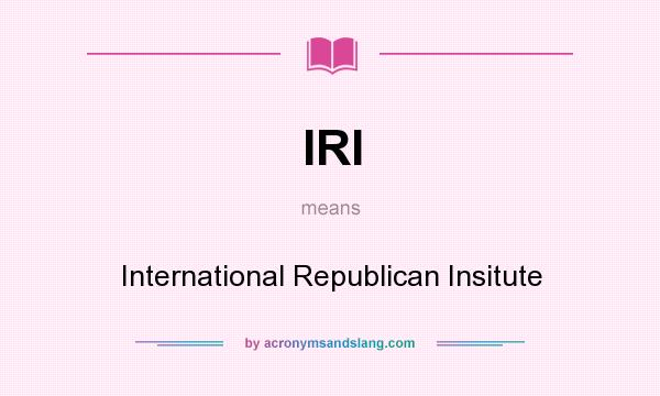 What does IRI mean? It stands for International Republican Insitute