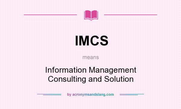 What does IMCS mean? It stands for Information Management Consulting and Solution