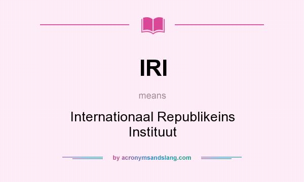 What does IRI mean? It stands for Internationaal Republikeins Instituut