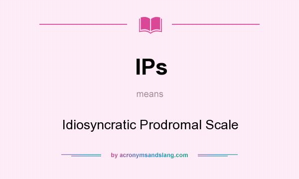 What does IPs mean? It stands for Idiosyncratic Prodromal Scale
