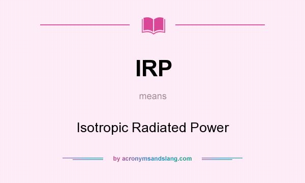 What does IRP mean? It stands for Isotropic Radiated Power