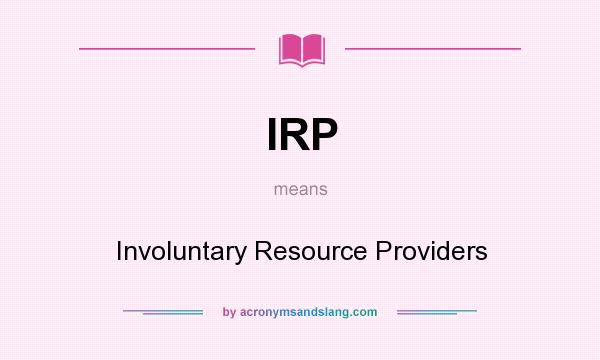 What does IRP mean? It stands for Involuntary Resource Providers