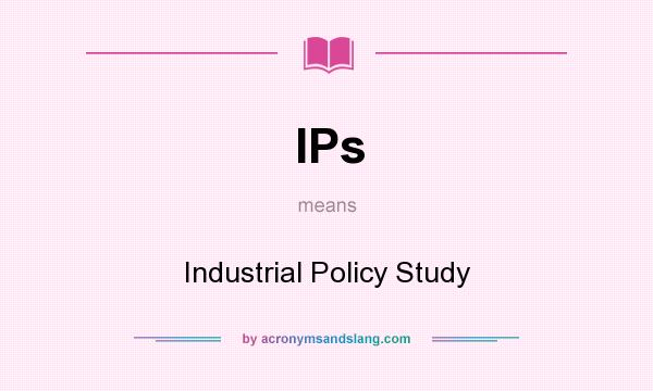 What does IPs mean? It stands for Industrial Policy Study