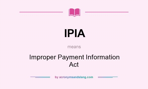 What does IPIA mean? It stands for Improper Payment Information Act