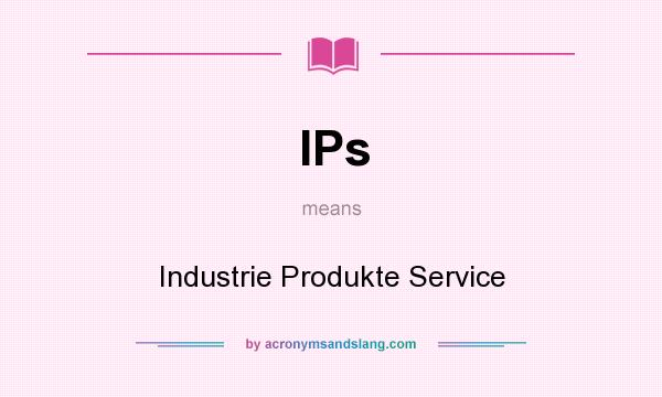 What does IPs mean? It stands for Industrie Produkte Service