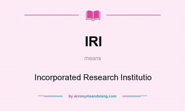 What does IRI mean? It stands for Incorporated Research Institutio