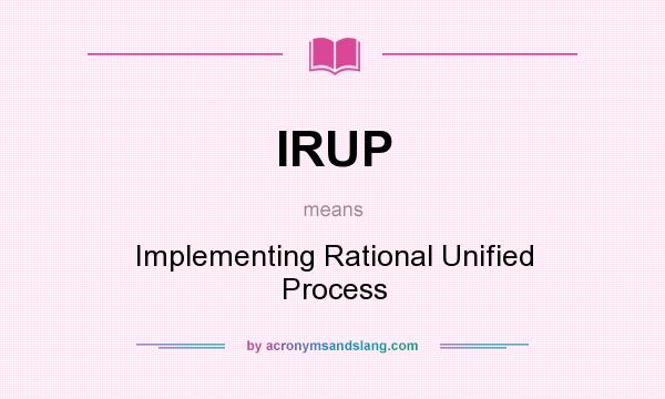 What does IRUP mean? It stands for Implementing Rational Unified Process