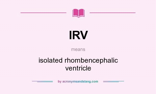 What does IRV mean? It stands for isolated rhombencephalic ventricle