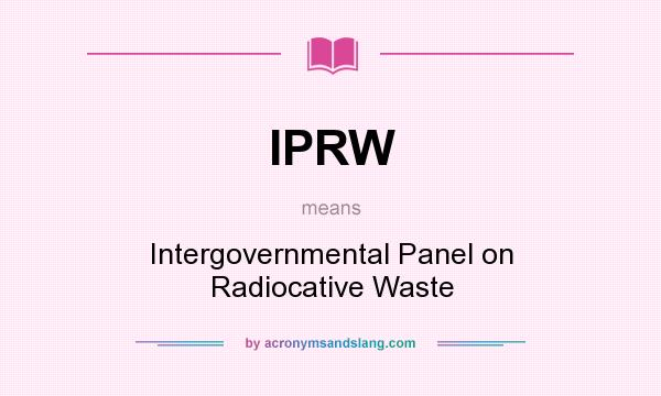 What does IPRW mean? It stands for Intergovernmental Panel on Radiocative Waste