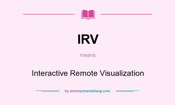 What does IRV mean? It stands for Interactive Remote Visualization
