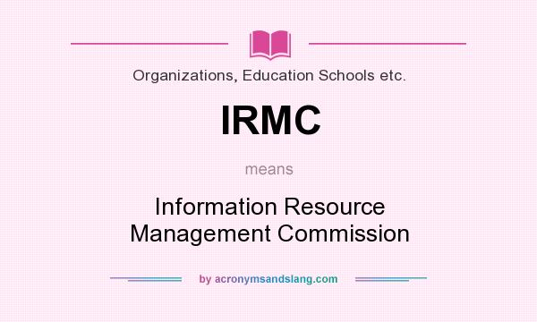 What does IRMC mean? It stands for Information Resource Management Commission