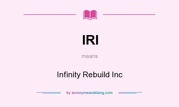 What does IRI mean? It stands for Infinity Rebuild Inc