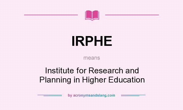 What does IRPHE mean? It stands for Institute for Research and Planning in Higher Education
