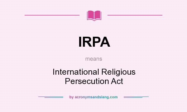 What does IRPA mean? It stands for International Religious Persecution Act
